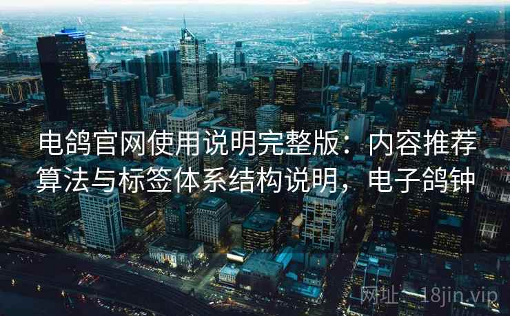 电鸽官网使用说明完整版：内容推荐算法与标签体系结构说明，电子鸽钟