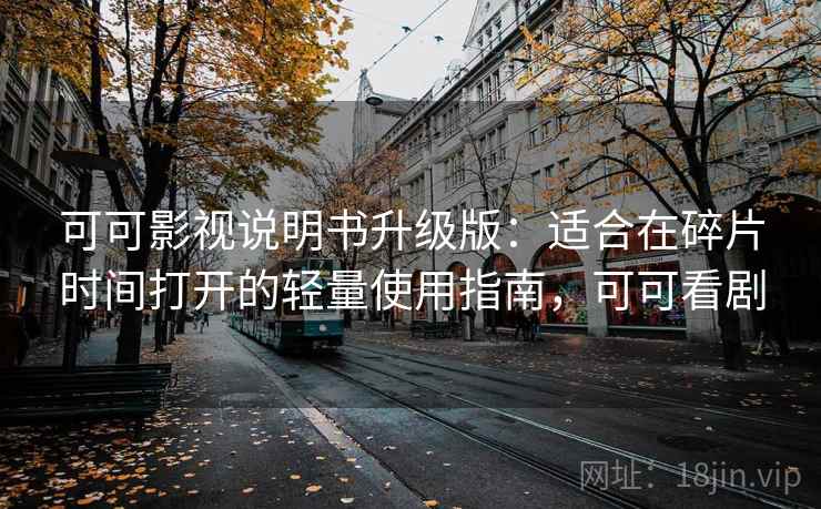可可影视说明书升级版：适合在碎片时间打开的轻量使用指南，可可看剧