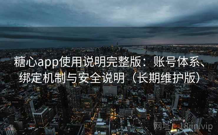 糖心app使用说明完整版：账号体系、绑定机制与安全说明（长期维护版）