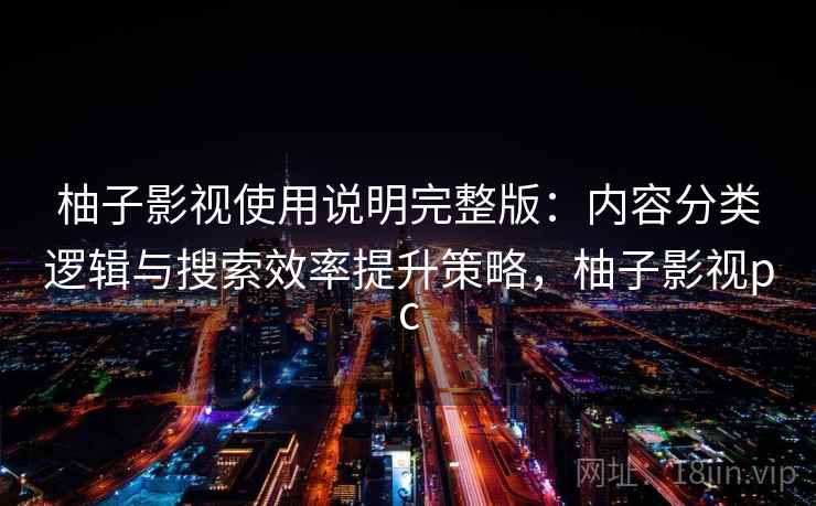 柚子影视使用说明完整版：内容分类逻辑与搜索效率提升策略，柚子影视pc