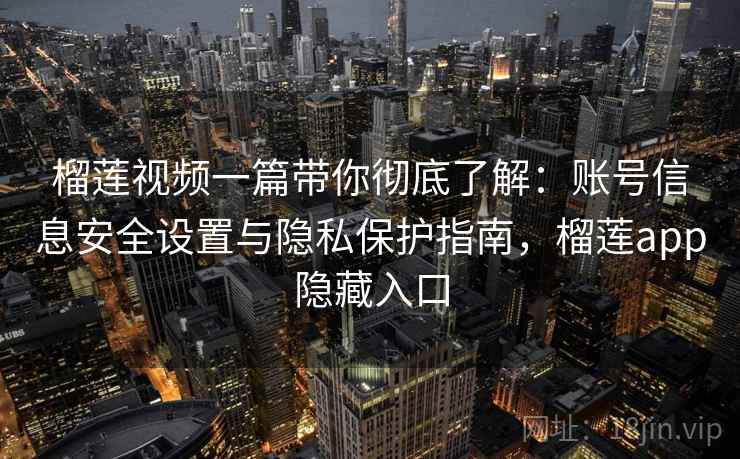 榴莲视频一篇带你彻底了解：账号信息安全设置与隐私保护指南，榴莲app隐藏入口