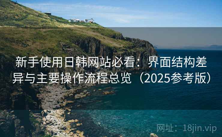 新手使用日韩网站必看：界面结构差异与主要操作流程总览（2025参考版）