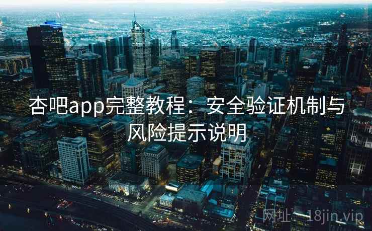 杏吧app完整教程：安全验证机制与风险提示说明