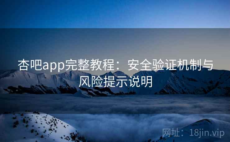 杏吧app完整教程：安全验证机制与风险提示说明