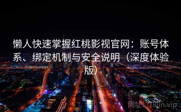 懒人快速掌握红桃影视官网：账号体系、绑定机制与安全说明（深度体验版）