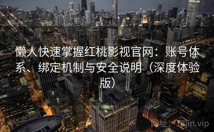 懒人快速掌握红桃影视官网：账号体系、绑定机制与安全说明（深度体验版）