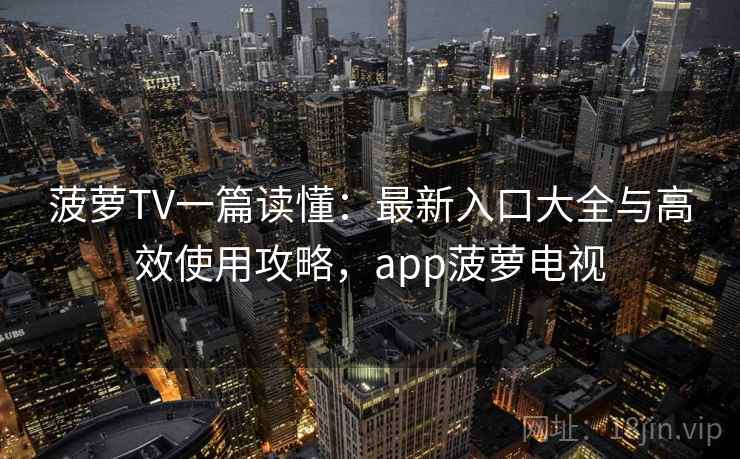 菠萝TV一篇读懂:最新入口大全与高效使用攻略,app菠萝电视 菠萝TV一篇读懂:最新入口大全与高效使用攻略,app菠萝电视