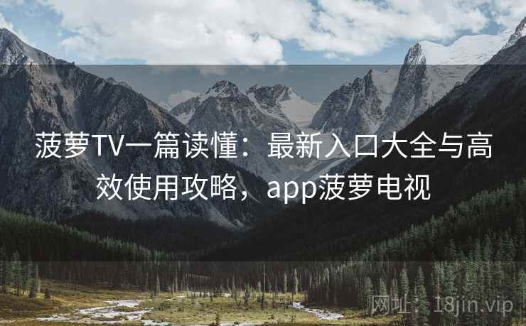 菠萝TV一篇读懂:最新入口大全与高效使用攻略,app菠萝电视 菠萝TV一篇读懂:最新入口大全与高效使用攻略,app菠萝电视