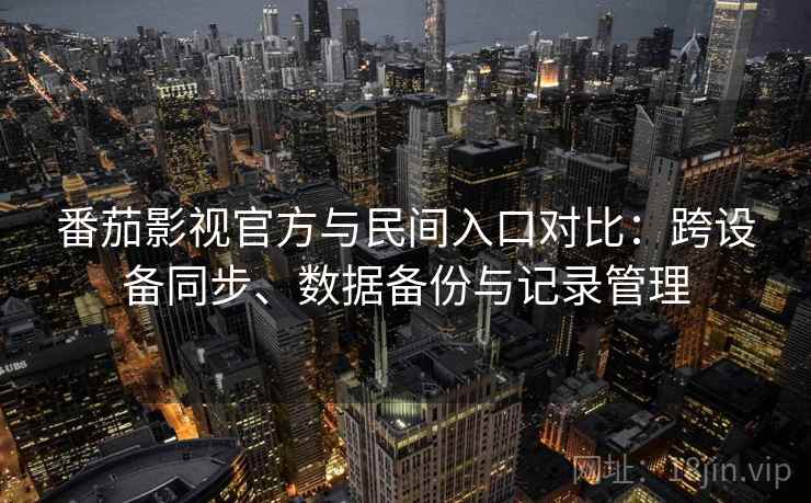 番茄影视官方与民间入口对比：跨设备同步、数据备份与记录管理