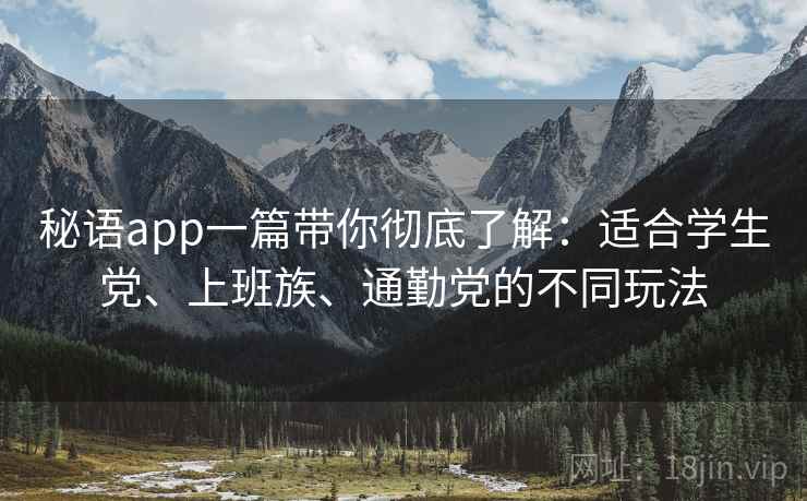 秘语app一篇带你彻底了解:适合学生党、上班族、通勤党的不同玩法 秘语app一篇带你彻底了解:适合学生党、上班族、通勤党的不同玩法