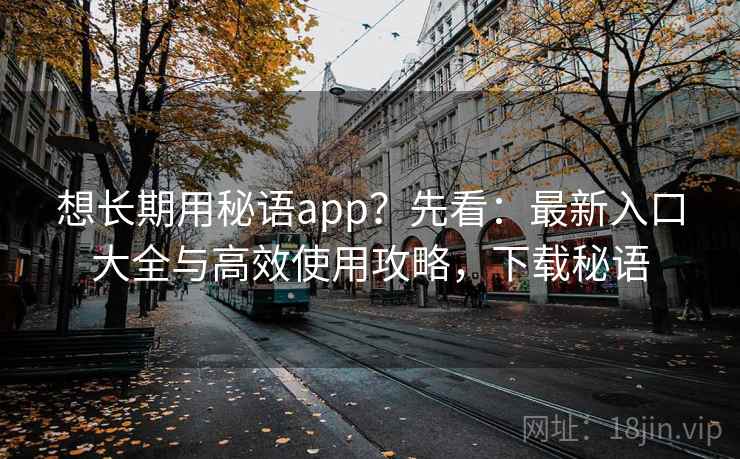 想长期用秘语app？先看：最新入口大全与高效使用攻略，下载秘语