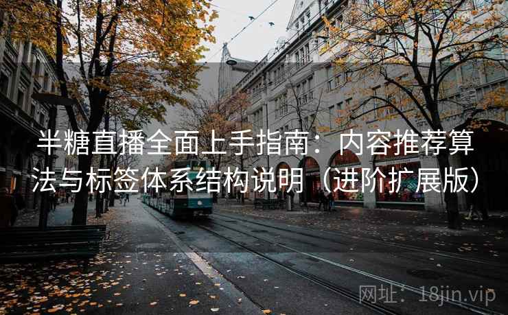 半糖直播全面上手指南：内容推荐算法与标签体系结构说明（进阶扩展版）