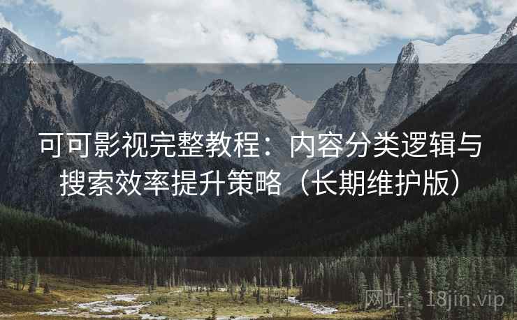 可可影视完整教程：内容分类逻辑与搜索效率提升策略（长期维护版）