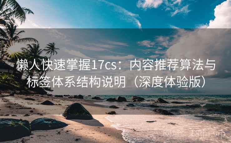 懒人快速掌握17cs：内容推荐算法与标签体系结构说明（深度体验版）
