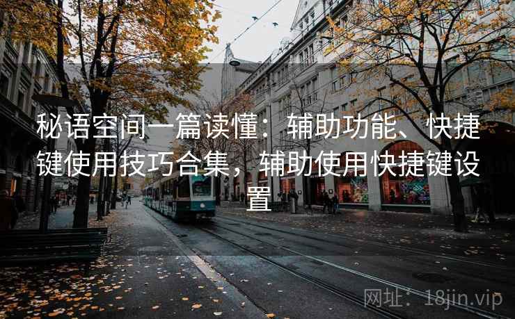 秘语空间一篇读懂：辅助功能、快捷键使用技巧合集，辅助使用快捷键设置