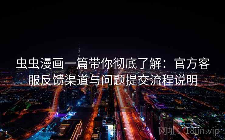虫虫漫画一篇带你彻底了解：官方客服反馈渠道与问题提交流程说明