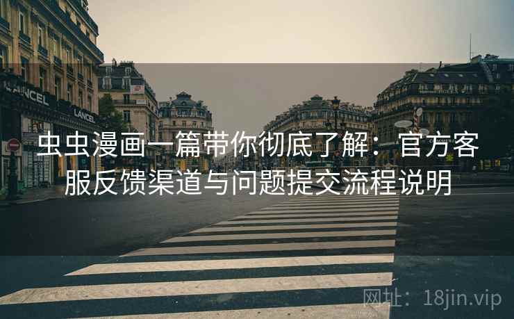 虫虫漫画一篇带你彻底了解：官方客服反馈渠道与问题提交流程说明