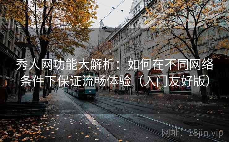 秀人网功能大解析：如何在不同网络条件下保证流畅体验（入门友好版）