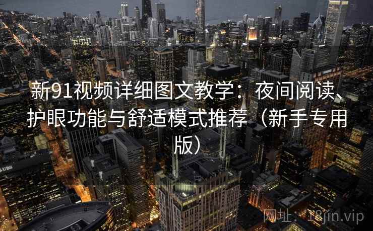 新91视频详细图文教学：夜间阅读、护眼功能与舒适模式推荐（新手专用版）
