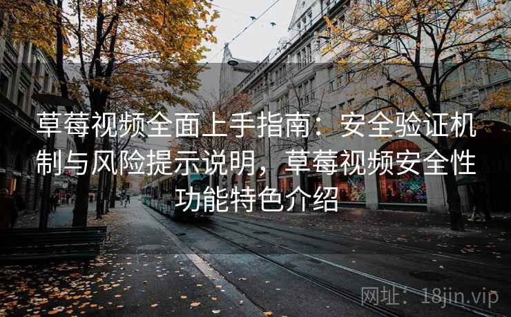 草莓视频全面上手指南：安全验证机制与风险提示说明，草莓视频安全性功能特色介绍