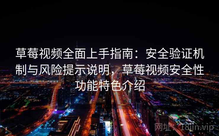 草莓视频全面上手指南：安全验证机制与风险提示说明，草莓视频安全性功能特色介绍