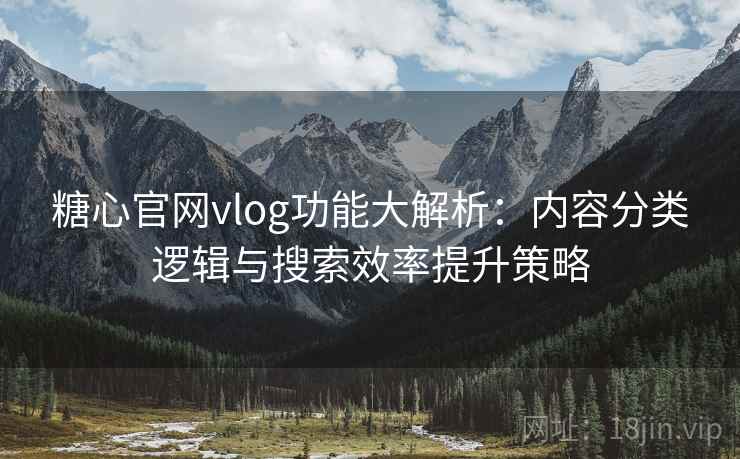 糖心官网vlog功能大解析：内容分类逻辑与搜索效率提升策略