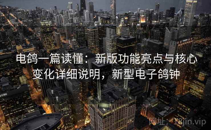 电鸽一篇读懂：新版功能亮点与核心变化详细说明，新型电子鸽钟