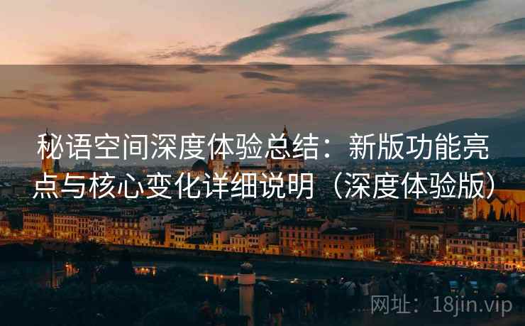 秘语空间深度体验总结：新版功能亮点与核心变化详细说明（深度体验版）