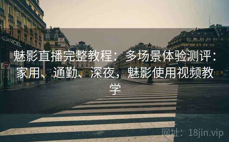 魅影直播完整教程：多场景体验测评：家用、通勤、深夜，魅影使用视频教学