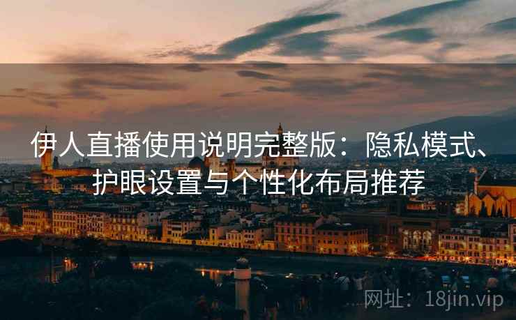 伊人直播使用说明完整版：隐私模式、护眼设置与个性化布局推荐