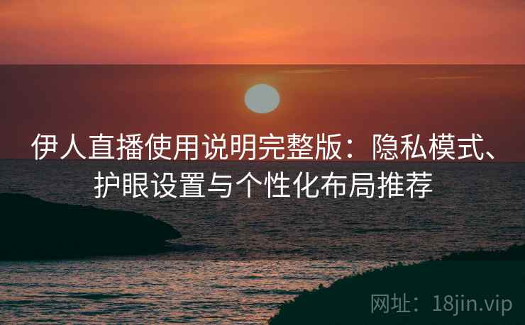 伊人直播使用说明完整版：隐私模式、护眼设置与个性化布局推荐