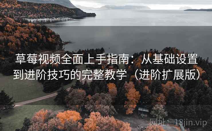 草莓视频全面上手指南:从基础设置到进阶技巧的完整教学(进阶扩展版) 草莓视频全面上手指南:从基础设置到进阶技巧的完整教学(进阶扩展版)