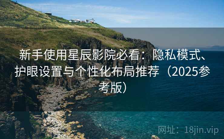 新手使用星辰影院必看:隐私模式、护眼设置与个性化布局推荐(2025参考版) 新手使用星辰影院必看:隐私模式、护眼设置与个性化布局推荐(2025参考版)