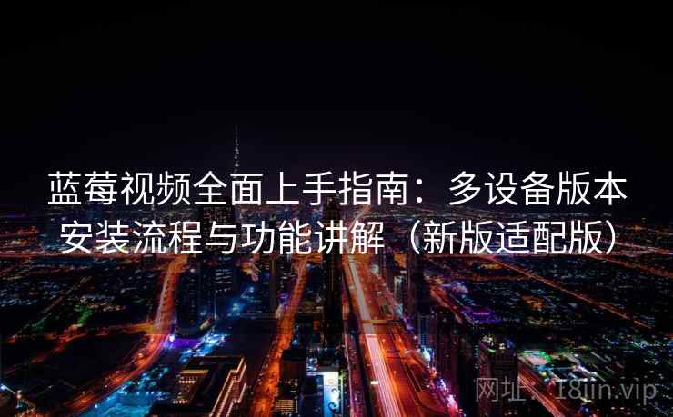 蓝莓视频全面上手指南:多设备版本安装流程与功能讲解(新版适配版) 蓝莓视频全面上手指南:多设备版本安装流程与功能讲解(新版适配版)