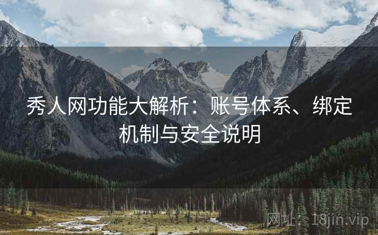 秀人网功能大解析:账号体系、绑定机制与安全说明 秀人网功能大解析:账号体系、绑定机制与安全说明
