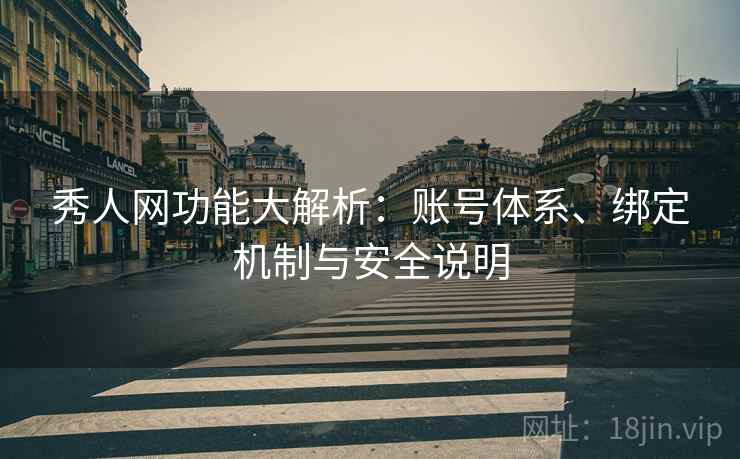秀人网功能大解析:账号体系、绑定机制与安全说明 秀人网功能大解析:账号体系、绑定机制与安全说明