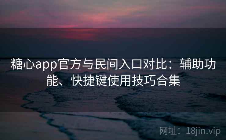 糖心app官方与民间入口对比:辅助功能、快捷键使用技巧合集 糖心app官方与民间入口对比:辅助功能、快捷键使用技巧合集
