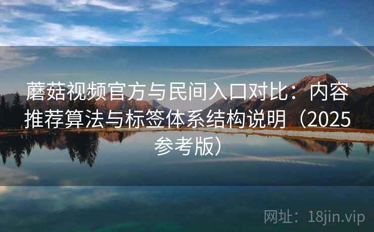 蘑菇视频官方与民间入口对比:内容推荐算法与标签体系结构说明(2025参考版) 蘑菇视频官方与民间入口对比:内容推荐算法与标签体系结构说明(2025参考版)