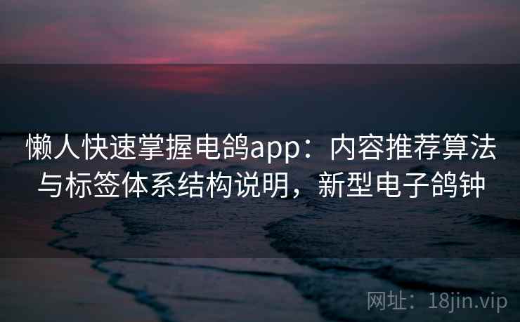 懒人快速掌握电鸽app:内容推荐算法与标签体系结构说明,新型电子鸽钟 懒人快速掌握电鸽app:内容推荐算法与标签体系结构说明,新型电子鸽钟