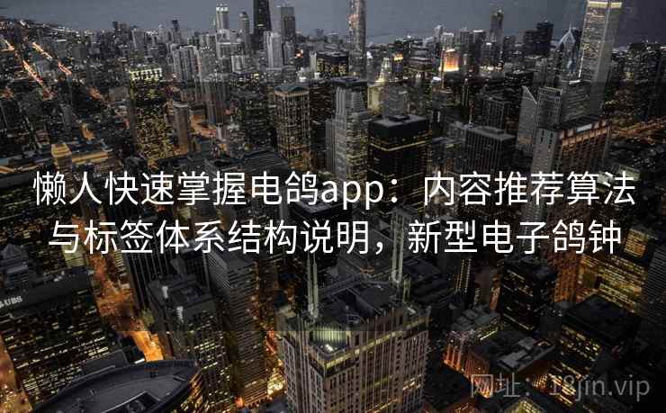 懒人快速掌握电鸽app:内容推荐算法与标签体系结构说明,新型电子鸽钟 懒人快速掌握电鸽app:内容推荐算法与标签体系结构说明,新型电子鸽钟
