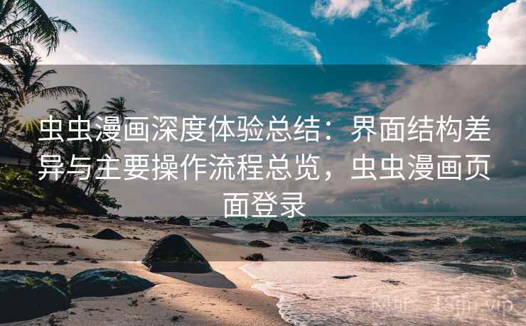 虫虫漫画深度体验总结:界面结构差异与主要操作流程总览,虫虫漫画页面登录 虫虫漫画深度体验总结:界面结构差异与主要操作流程总览,虫虫漫画页面登录