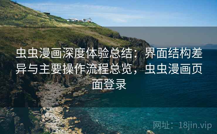 虫虫漫画深度体验总结:界面结构差异与主要操作流程总览,虫虫漫画页面登录 虫虫漫画深度体验总结:界面结构差异与主要操作流程总览,虫虫漫画页面登录