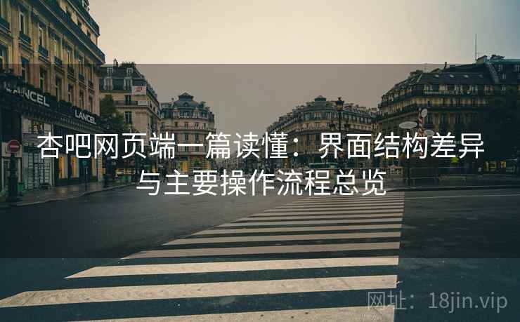 杏吧网页端一篇读懂:界面结构差异与主要操作流程总览 杏吧网页端一篇读懂:界面结构差异与主要操作流程总览