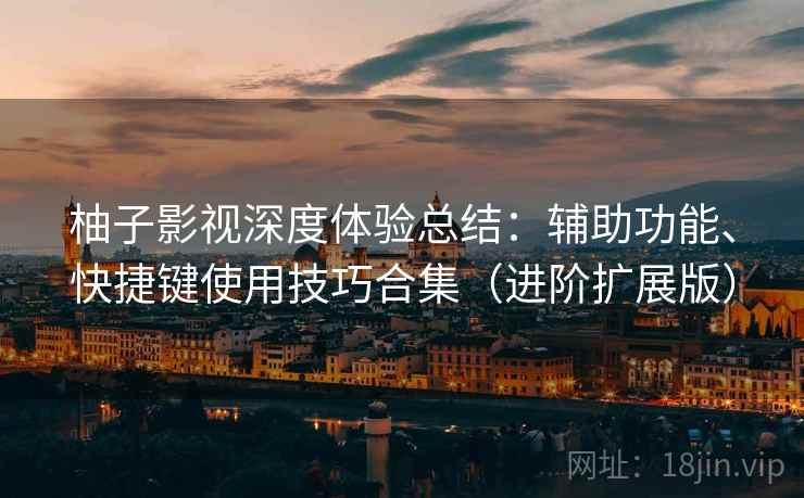 柚子影视深度体验总结:辅助功能、快捷键使用技巧合集(进阶扩展版) 柚子影视深度体验总结:辅助功能、快捷键使用技巧合集(进阶扩展版)
